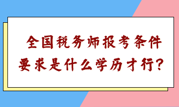 全國稅務(wù)師報(bào)考條件要求是什么學(xué)歷才行？