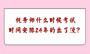 稅務(wù)師什么時(shí)候考試時(shí)間安排24年的出了沒(méi)？