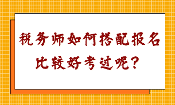 稅務(wù)師如何搭配報(bào)名比較好考過(guò)呢？