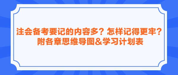 注會(huì)備考要記的內(nèi)容多？怎樣記得更牢？附各章思維導(dǎo)圖&學(xué)習(xí)計(jì)劃表