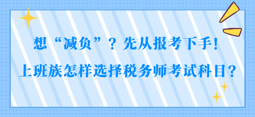 想“減負”？先從報考下手！上班族怎樣選擇稅務師考試科目？