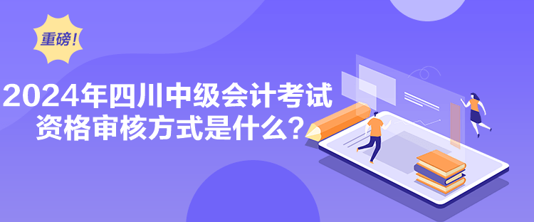 2024年四川中級(jí)會(huì)計(jì)考試資格審核方式是什么？