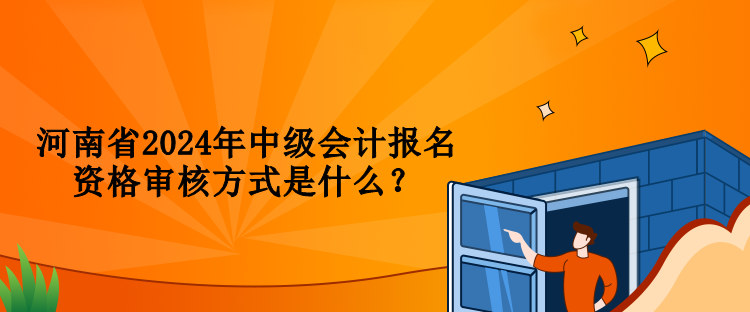 河南省2024年中級會計報名資格審核方式是什么？