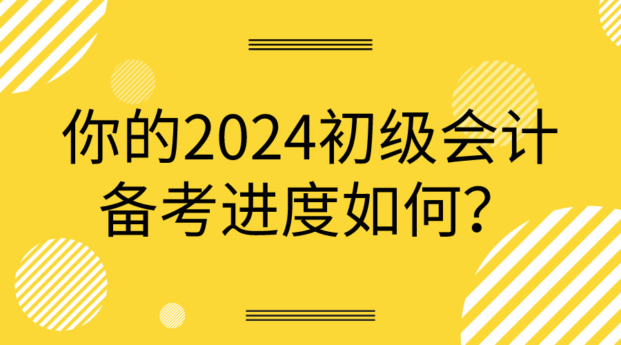 你的2024初級會計備考進(jìn)度如何？