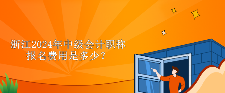 浙江2024年中級會計職稱報名費(fèi)用是多少？