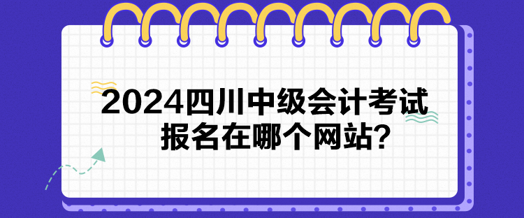 2024四川中級會計考試報名在哪個網(wǎng)站？