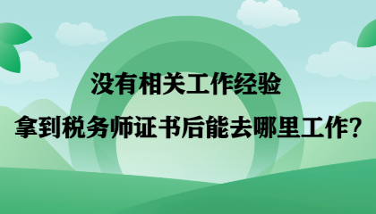 【答疑】沒(méi)有相關(guān)工作經(jīng)驗(yàn) 拿到稅務(wù)師證書后能去哪里工作？