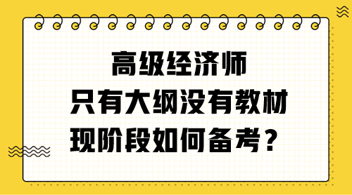 高級(jí)經(jīng)濟(jì)師只有大綱沒(méi)有教材 現(xiàn)階段如何備考？