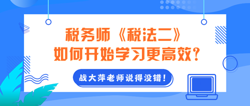 2024年稅務(wù)師《稅法二》如何開始學(xué)習(xí)更高效？