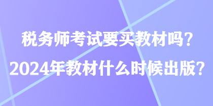 稅務(wù)師考試要買教材嗎？2024年教材什么時候出版？