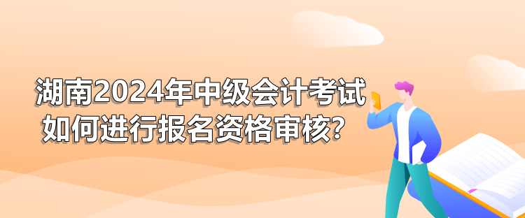 湖南2024年中級會計考試如何進行報名資格審核？