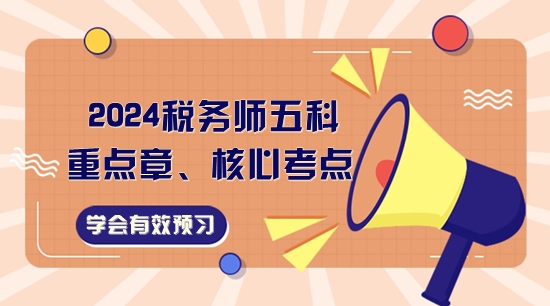 2024稅務(wù)師五科重點(diǎn)章、核心考點(diǎn)一覽！學(xué)會(huì)有效預(yù)習(xí)