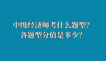 中級(jí)經(jīng)濟(jì)師考什么題型？各題型分值是多少？