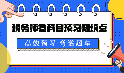 2024稅務(wù)師各科目預(yù)習(xí)知識點(diǎn)及學(xué)習(xí)提醒