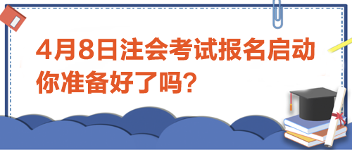 4月8日注會考試報名啟動-你準(zhǔn)備好了嗎？