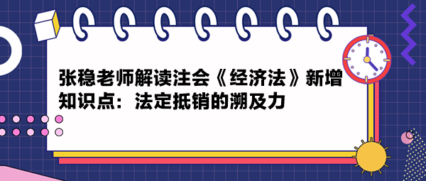 張穩(wěn)老師解讀注會《經(jīng)濟(jì)法》新增知識點(diǎn)：法定抵銷的溯及力