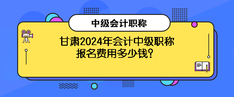 甘肅2024年會(huì)計(jì)中級(jí)職稱報(bào)名費(fèi)用多少錢？