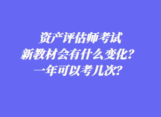 資產(chǎn)評估師考試新教材會有什么變化？一年可以考幾次？