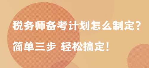 稅務(wù)師備考計(jì)劃怎么制定？簡單三步 輕松搞定！