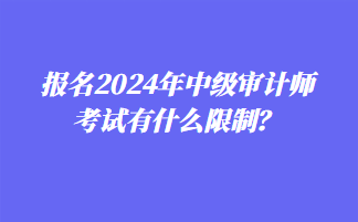 報(bào)名2024年中級(jí)審計(jì)師考試有什么限制？