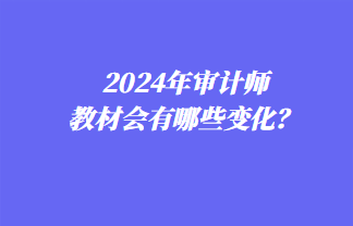 2024年審計師教材會有哪些變化？