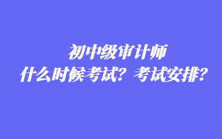 初中級審計師什么時候考試？考試安排？