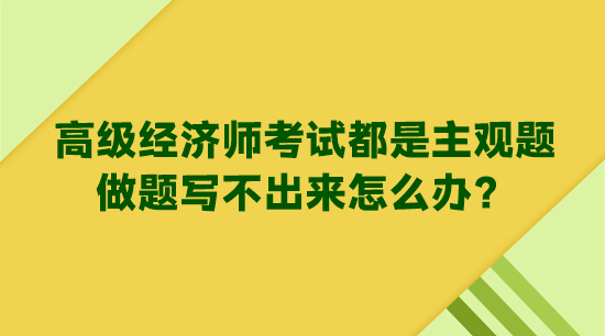 高級經(jīng)濟(jì)師考試都是主觀題 做題寫不出來怎么辦？