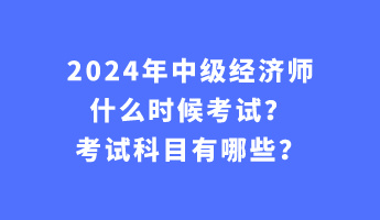 2024年中級經(jīng)濟師什么時候考試？考試科目有哪些？