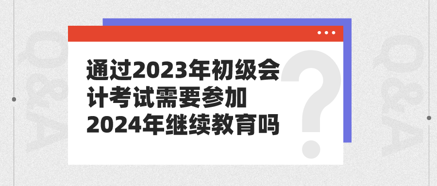 通過2023年初級(jí)會(huì)計(jì)考試需要參加2024年繼續(xù)教育嗎