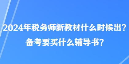 2024年稅務(wù)師新教材什么時(shí)候出？備考要買什么輔導(dǎo)書？