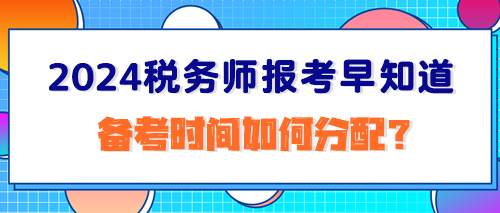 2024稅務(wù)師報(bào)考早知道：備考時(shí)間如何分配？