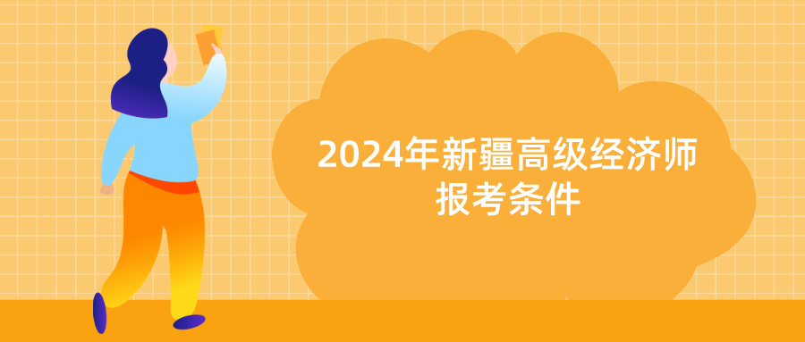 2024年新疆高級經濟師報考條件