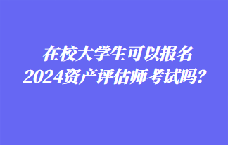 在校大學(xué)生可以報(bào)名2024年資產(chǎn)評(píng)估師考試嗎？