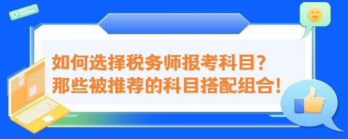 如何選擇稅務(wù)師報考科目？來看那些被推薦的科目搭配組合！