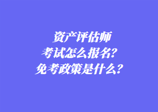 資產(chǎn)評估師考試怎么報名？免考政策是什么？