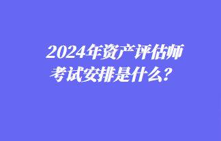 2024年資產(chǎn)評(píng)估師考試安排是什么？