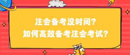 注會(huì)備考沒時(shí)間？如何高效備考注會(huì)考試？