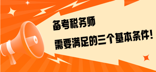 不是報(bào)考是備考！備考稅務(wù)師需要滿足的三個(gè)基本條件！