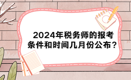 2024年稅務(wù)師的報考條件和時間幾月份公布？