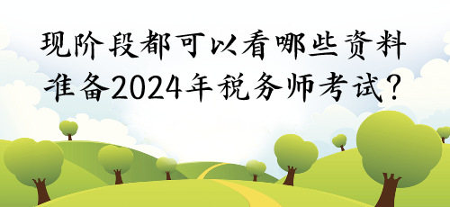 現(xiàn)階段都可以看哪些資料準備2024年稅務(wù)師考試？