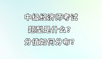 中級經(jīng)濟(jì)師考試題型是什么？分值如何分布？