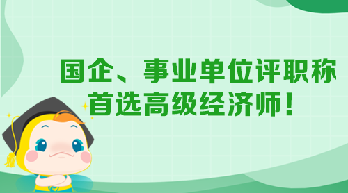 國企、事業(yè)單位評職稱 首選高級經(jīng)濟(jì)師！