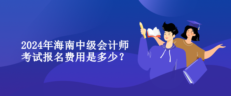 2024年海南中級會計師考試報名費用是多少？