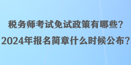 稅務(wù)師考試免試政策有哪些？2024年報(bào)名簡(jiǎn)章什么時(shí)候公布？