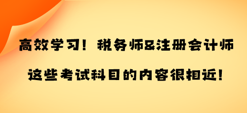 高效學(xué)習(xí)！稅務(wù)師&注冊(cè)會(huì)計(jì)師這些考試科目的內(nèi)容很相近！