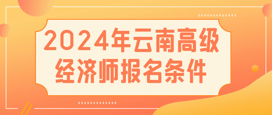 2024云南高級經(jīng)濟師報名條件