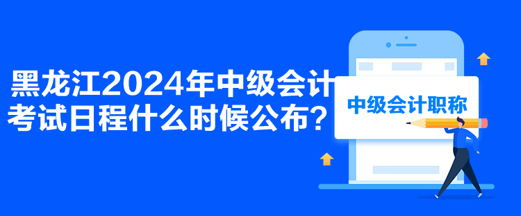 黑龍江2024年中級會計(jì)考試日程什么時(shí)候公布？