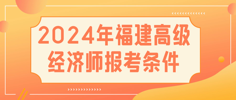 2024福建高級經(jīng)濟師報考條件