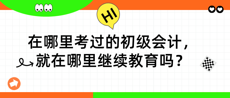 在哪里考過的初級(jí)會(huì)計(jì)，就在哪里繼續(xù)教育嗎？