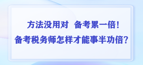 方法沒用對 備考累一倍！備考稅務(wù)師怎樣才能事半功倍？